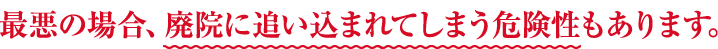 最悪の場合、廃院に追い込まれてしまう危険性もあります。