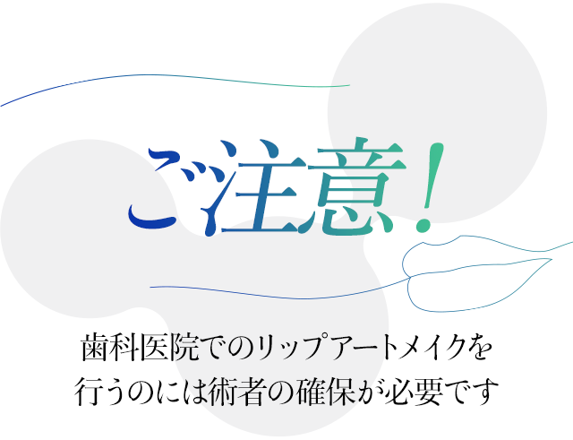 注意！歯科医院でのリップアートメイクを行うのには術者の確保が必要です。