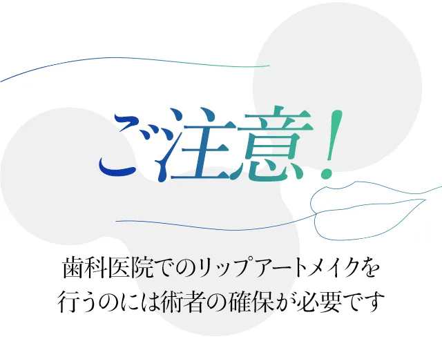 注意!歯科医院でのリップアートメイクを行うのには術者の確保が必要です。