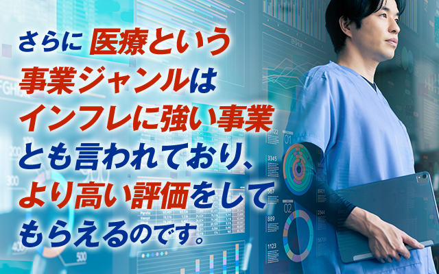さらに医療という事業ジャンルはインフレに強い事業とも言われており、より高い評価をしてもらえるのです。