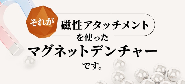 それが磁性アタッチメントを使ったマグネットデンチャーです。