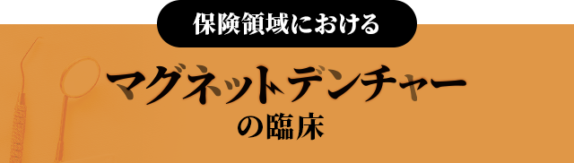 【保険領域におけるマグネットデンチャーの臨床】