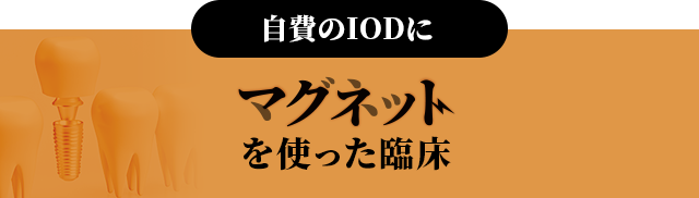 【自費のIODにマグネットを使った臨床】