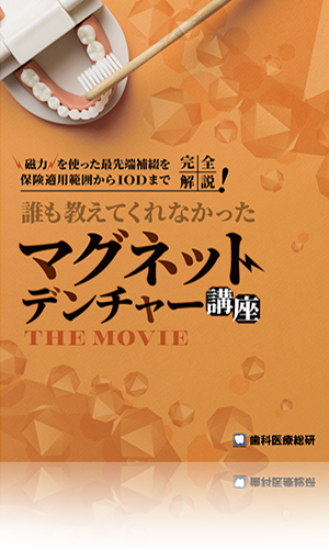 磁力を使った最先端補綴を保険適用範囲からIODまで完全解説！誰も教えてくれなかった「マグネットデンチャー講座THE MOVIE」