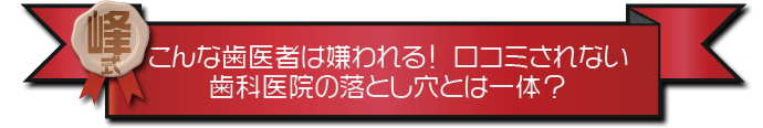 ・こんな歯医者は嫌われる！口コミされない歯科医院の落とし穴とは一体？