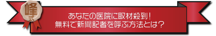 ・あなたの医院に取材殺到！無料で新聞記者を呼ぶ方法とは？