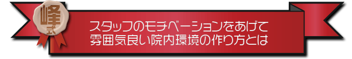 ・スタッフのモチベーションをあげて雰囲気良い院内環境の作り方とは？