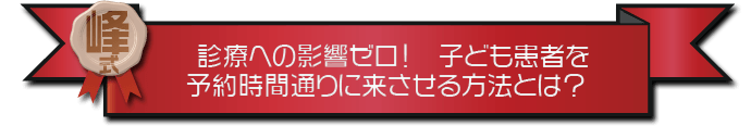 ・診療への影響ゼロ！子ども患者を予約時間通りに来させる方法とは？ 