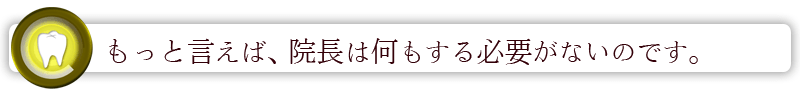 もっと言えば、院長は何もする必要がないのです。