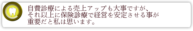 自費診療による売上アップも大事ですが、それ以上に保険診療で経営を安定させる事が重要だと私は思います。