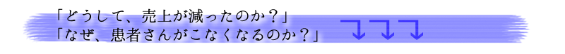 「どうして、売上が減ったのか？」「なぜ、患者さんがこなくなるのか？」