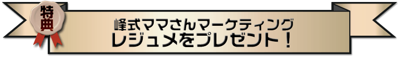 ★特典　峰式ママさんマーケティング教科書バージョンプレゼント！