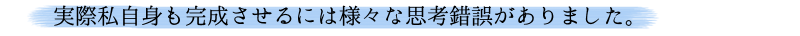 実際私自身も完成させるには様々な思考錯誤がありました。