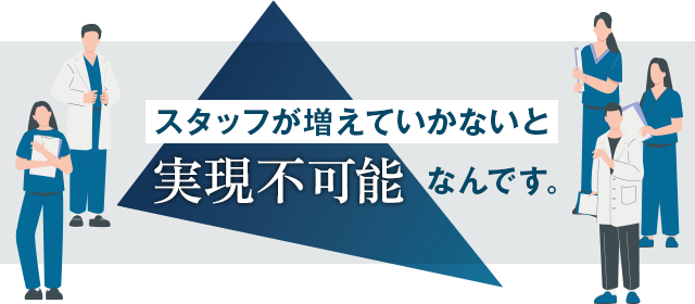 スタッフが増えていかないと実現不可能なんです。