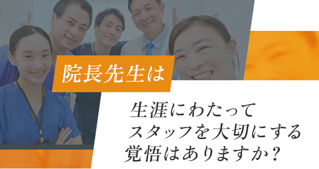 「院長先生は生涯にわたってスタッフを大切にする覚悟はありますか？」