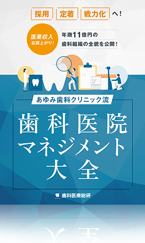 医業収入右肩上がり！年商11億円の歯科組織の全貌を公開！あゆみ歯科クリニック流「歯科医院マネジメント大全」