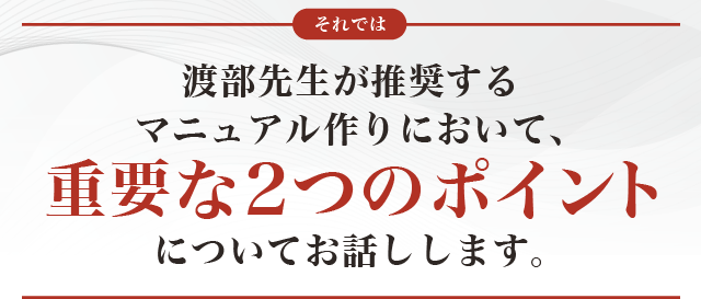 それでは渡部先生が推奨するマニュアル作りにおいて、重要な2つのポイントについてお話しします。