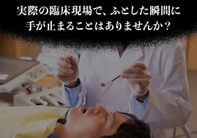 実際の臨床現場で、ふとした瞬間に手が止まることはありませんか？