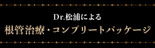 Dr.松浦による根管治療・コンプリートパッケージ
