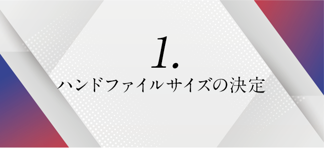 ①ハンドファイルサイズの決定