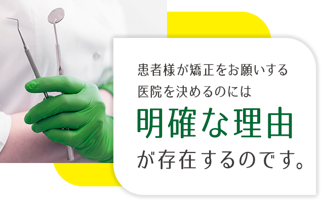 患者様が矯正をお願いする医院を決めるのには明確な理由が存在するのです。