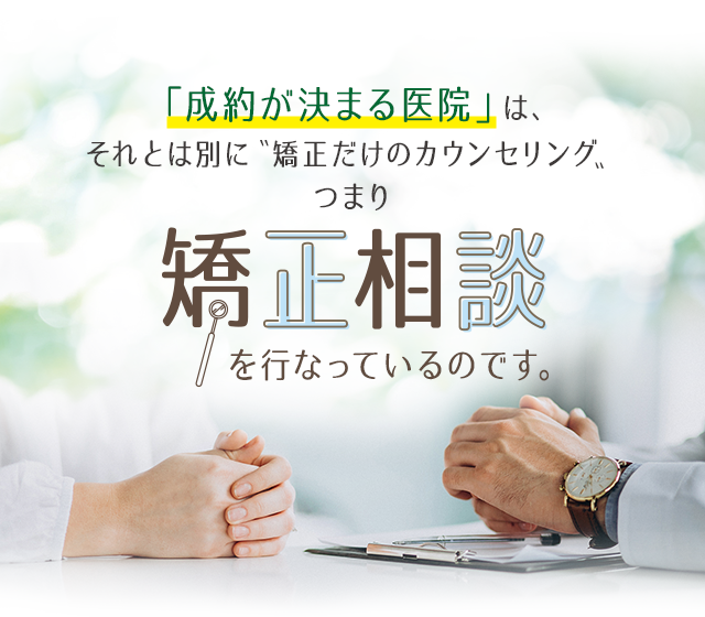 「成約が決まる医院」は、それとは別に
〝矯正だけのカウンセリング〟つまり「矯正相談」を行なっているのです。