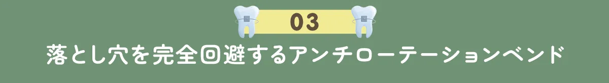 3. 落とし穴を完全回避するアンチローテーションベンド