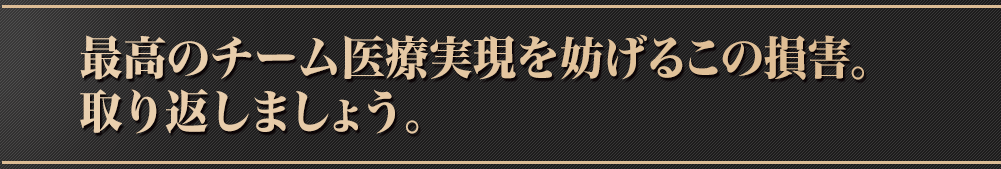 最高のチーム医療実現への損害。取り返しましょう。