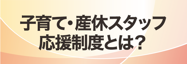 子育て・産休スタッフ応援制度とは？