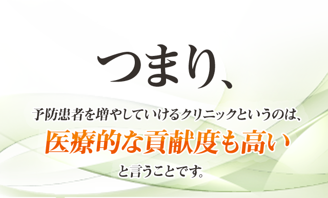 つまり、予防患者を増やしていけるクリニックというのは、医療的な貢献度も高いと言うことです。