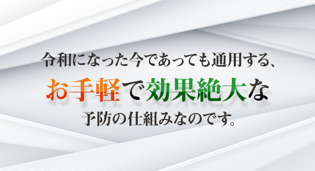 令和になった今であっても通用する、お手軽で効果絶大な予防の仕組みなのです。