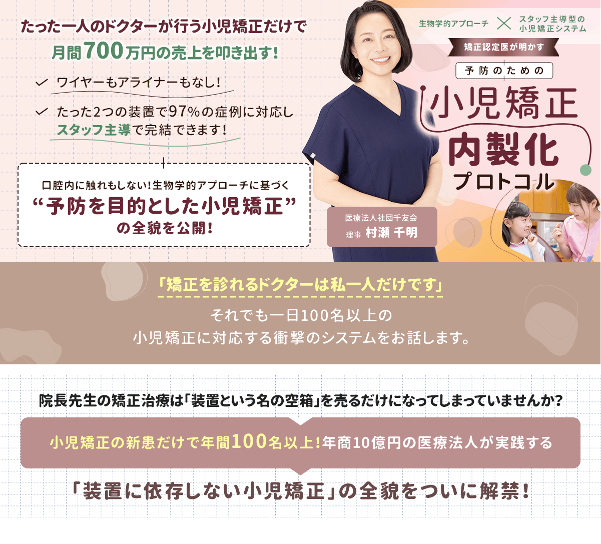 たった一人のドクターが行う小児矯正だけで月間700万円の売上を叩き出す！ワイヤーもアライナーもなし！たった2つの装置で97％の症例に対応しスタッフ主導で完結できます！口腔内に触れもしない！生物学的アプローチに基づく“予防を目的とした小児矯正”の全貌を公開！