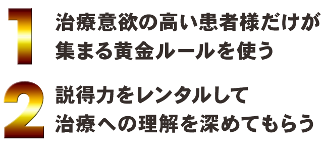 1治療意欲の高い患者様だけが集まる黄金ルールを使う2説得力をレンタルして治療への理解を深めてもらう