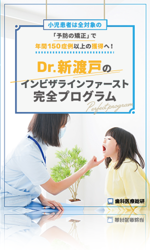 小児患者は全対象の「予防の矯正」で年間150症例以上の獲得へ! Dr.新渡戸のインビザラインファースト完全プログラム