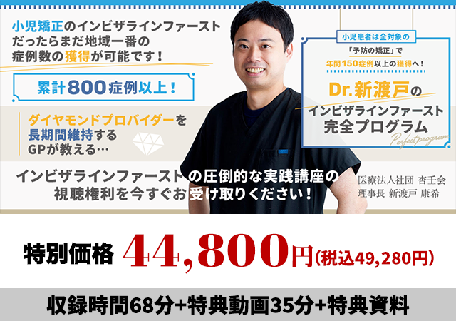小児患者は全対象の「予防の矯正」で年間150症例以上の獲得へ！ Dr.新渡戸のインビザラインファースト完全プログラム