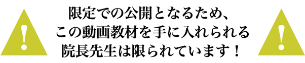 限定での公開となるため、この動画教材を手に入れられる院長先生は限られています!