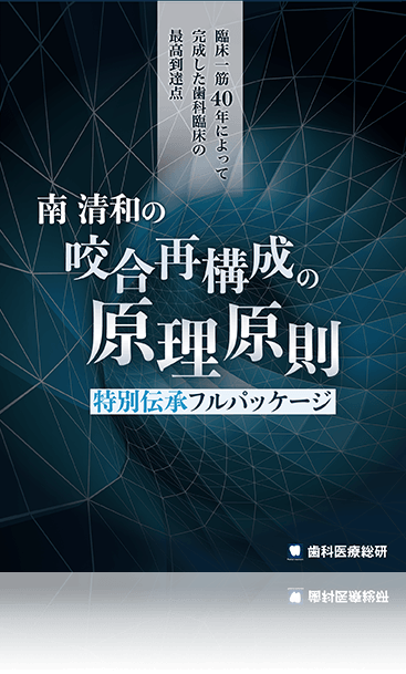 臨床一筋40年によって完成した歯科臨床の最高到達点 南清和の『咬合再構成の原理原則』特別伝承フルパッケージ