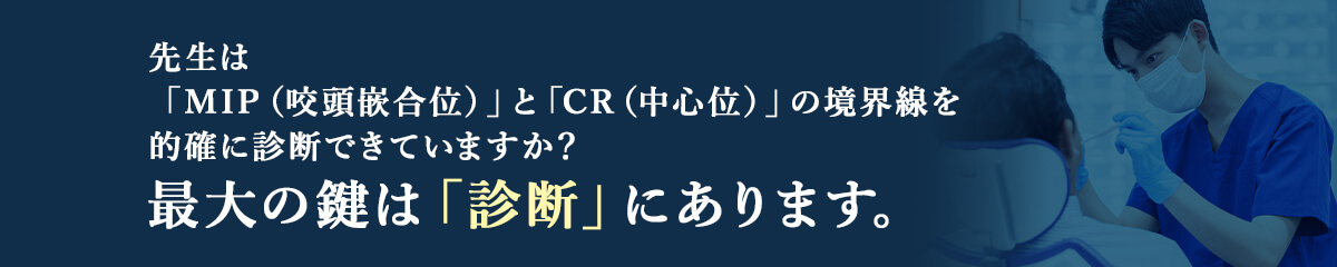 先生は「MIP（咬頭嵌合位）」と「CR（中心位）」の境界線を的確に診断できていますか？歯科治療を成功させる最大の鍵は「診断」にあります。