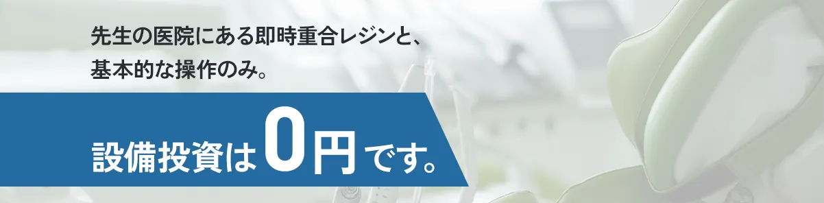 先生の医院にある即時重合レジンと、基本的な操作のみ。設備投資は「0円」です。