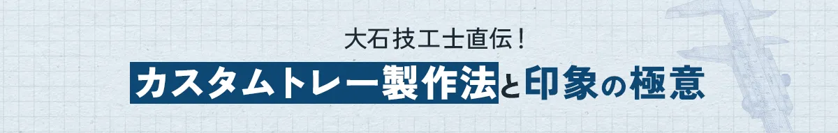 【大石技工士直伝！カスタムトレー製作法と印象の極意】