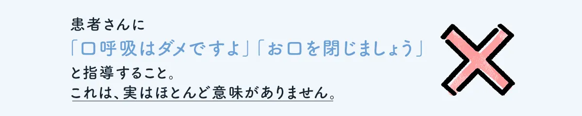 患者さんに「口呼吸はダメですよ」「お口を閉じましょう」と指導すること。これは、実はほとんど意味がありません。