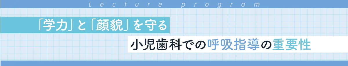 「学力」と「顔貌」を守る小児歯科での呼吸指導の重要性