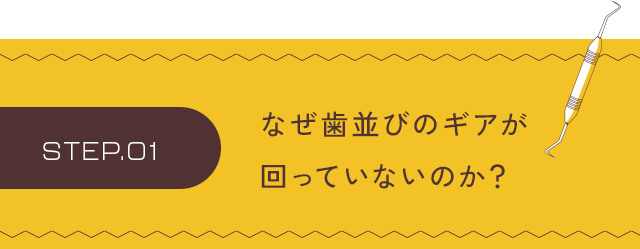【ステップ1：なぜ歯並びのギアが回っていないのか？】