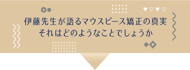 伊藤先生が語るマウスピース矯正の真実それはどのようなことでしょうか