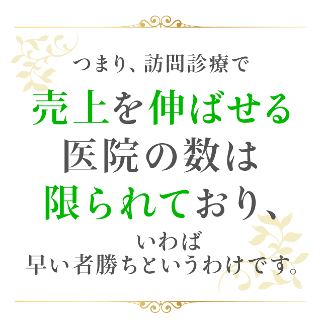 つまり、訪問診療で売上を伸ばせる医院の数は限られており、いわば早い者勝ちというわけです。