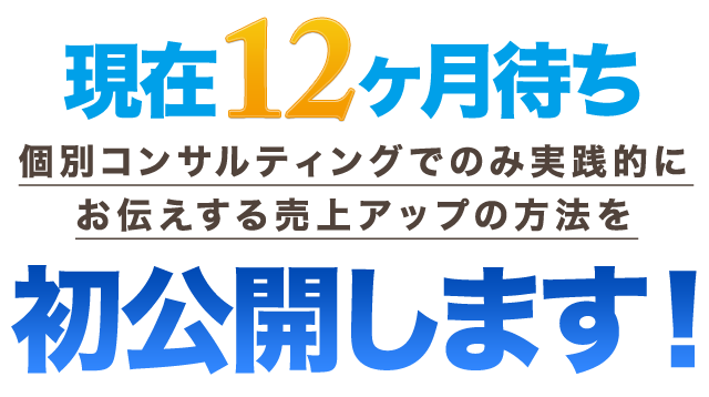 現在１２ヶ月待ち。個別コンサルティングでのみ実践的にお伝えする売上アップの方法を初公開します！