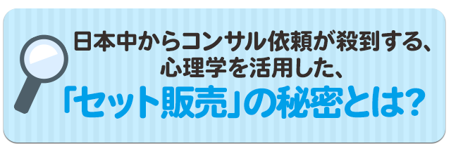 日本中からコンサル依頼が殺到する、心理学を活用した、「セット販売」の秘密とは？