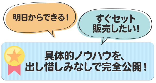 「明日からできる！」「すぐセット販売したい！」具体的ノウハウを、出し惜しみなしで完全公開！