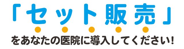 「セット販売」をあなたの医院に導入してください！