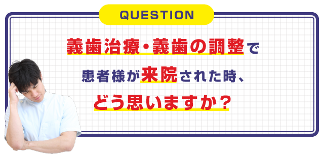 義歯治療・義歯の調整で患者様が来院された時、どう思いますか？